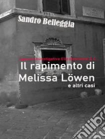 Il rapimento di Melissa Löwen e altri casi. Agenzia Investigativa Elia Belmonte & C. libro di Belleggia Sandro