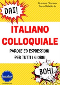 Italiano colloquiale. Parole ed espressioni per tutti i giorni libro di Filomeno Graziana; Dabellonio Rocco