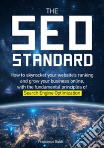 The SEO Standard. How to skyrocket your website's ranking and grow your business online, with the fundamental principles of Search Engine Optimization libro di Baldi Francesco