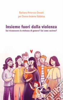 Insieme fuori dalla violenza. Sai riconoscere la violenza di genere? Sai come uscirne? libro di Amoroso Donatti Barbara