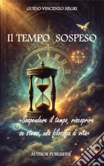 Il tempo sospeso. Sospendere il tempo, riscoprire se stessi, una filosofia di vita. Nuova ediz. libro di Negri Guido Vincenzo; Negri G. V. (cur.)