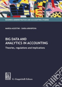 Big data and analytics in accounting. Theories, regulations and implications libro di Agostini Marisa; Arkhipova Daria