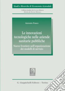 Le innovazioni tecnologiche nelle aziende sanitarie pubbliche. Nuove frontiere nell'organizzazione dei modelli di servizio libro di Fusco Antonio