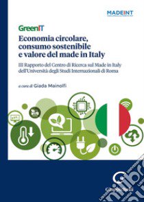 GreenIT. Economia circolare, consumo sostenibile e valore del made in Italy. 3º Rapporto del Centro di Ricerca sul Made in Italy dell'Università degli Studi Internazionali di Roma libro di Mainolfi G. (cur.)