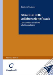 Gli istituti della collaborazione fiscale. Dai comandi e controlli alla Self Regulation libro di Ragucci Gaetano