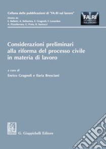 Considerazioni preliminari alla riforma del processo civile in materia di lavoro libro di Gragnoli E. (cur.); Bresciani I. (cur.)