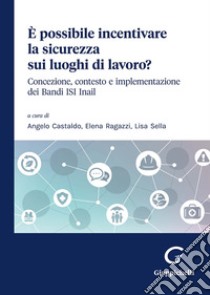 È possibile incentivare la sicurezza sui luoghi di lavoro? Concezione, contesto e implementazione dei Bandi ISI Inail libro di Castaldo A. (cur.); Ragazzi E. (cur.); Sella L. (cur.)