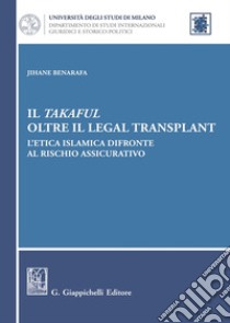 Il takaful oltre il legal transplant. L'etica islamica difronte al rischio assicurativo libro di Benarafa Jihane