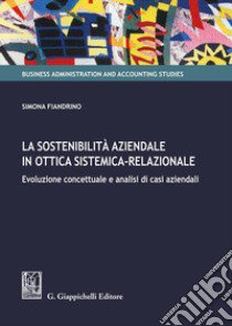 La sostenibilità aziendale in ottica sistemica-relazionale. Evoluzione concettuale e analisi di casi aziendali libro di Fiandrino Simona