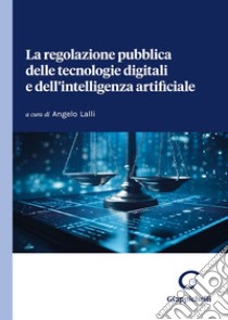 La regolazione pubblica delle tecnologie digitali e dell'intelligenza artificiale libro di Lalli A. (cur.)