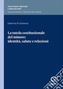 La tutela costituzionale del minore: identità, salute e relazioni. Identità e salute nella prospettiva relazionale libro di Di Costanzo Caterina