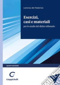 Esercizi, casi e materiali per lo studio del diritto tributario libro di Del Federico Lorenzo