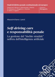 Self-driving cars e responsabilità penale. La gestione del «rischio stradale» nell'era dell'intelligenza artificiale libro di Lanzi Massimiliano