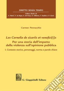 Lex Cornelia de sicariis et venefici(i)s. Per una storia dell'impatto della violenza sull'opinione pubblica. Vol. 1: Contesto storico, personaggi, norma e parole chiave libro di Pennacchio Carmela