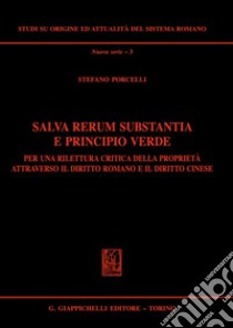 Salva rerum substantia e principio verde. Per una rilettura critica della proprietà attraverso il diritto romano e il diritto cinese libro di Porcelli Stefano