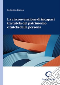 La circonvenzione di incapaci tra tutela del patrimonio e tutela della persona libro di Bacco Federico