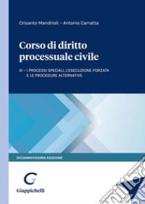 Corso di diritto processuale civile. Vol. 3: I processi speciali, l'esecuzione forzata e le procedure alternative libro di Mandrioli Crisanto; Carratta Antonio