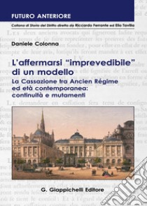 L'affermarsi «imprevedibile» di un modello. La Cassazione tra Ancien Régime ed età contemporanea: continuità e mutamenti libro di Colonna Daniele