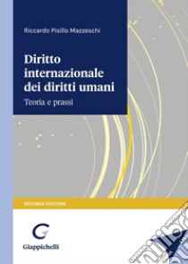 Diritto internazionale dei diritti umani. Teoria e prassi libro di Pisillo Mazzeschi Riccardo