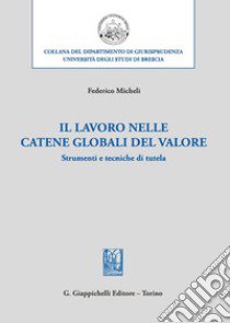 Il lavoro nelle catene globali del valore. Strumenti e tecniche di tutela libro di Micheli Federico