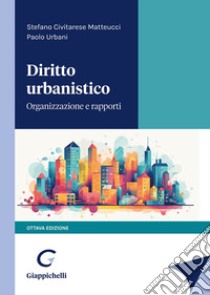 Diritto urbanistico. Organizzazione e rapporti libro di Urbani Paolo; Civitarese Matteucci Stefano