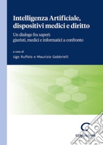 Intelligenza Artificiale, dispositivi medici e diritto. Un dialogo fra saperi: giuristi, medici e informatici a confronto libro di Gabbrielli M. (cur.); Ruffolo U. (cur.)