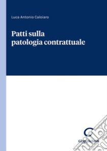 Patti sulla patologia contrattuale libro di Caloiaro Luca Antonio