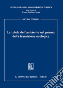 La tutela dell'ambiente nel prisma della transizione ecologica libro di Petrachi Michela