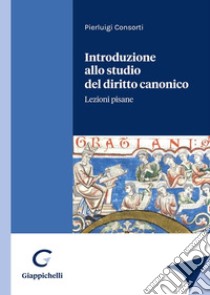 Introduzione allo studio del diritto canonico. Lezioni pisane libro di Consorti Pierluigi