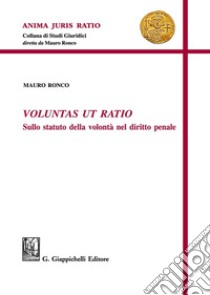 Voluntas ut ratio. Sullo statuto della volontà nel diritto penale libro di Ronco Mauro