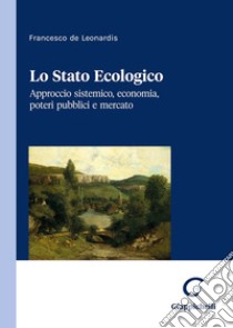 Lo stato ecologico. Approccio sistemico, economia, poteri pubblici e mercato libro di De Leonardis Francesco