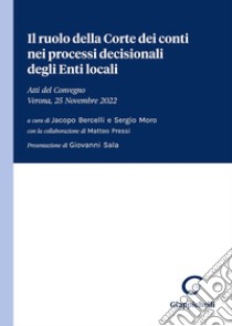 Il ruolo della Corte dei conti nei processi decisionali degli Enti locali. Atti del Convegno (Verona, 25 Novembre 2022) libro di Bercelli J. (cur.); Moro S. (cur.)