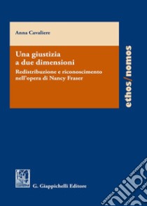 Una giustizia a due dimensioni. Redistribuzione e riconoscimento nell'opera di Nancy Fraser libro di Cavaliere Anna