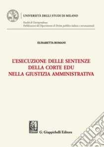 L'esecuzione delle sentenze della Corte EDU nella giustizia amministrativa libro di Romani Elisabetta