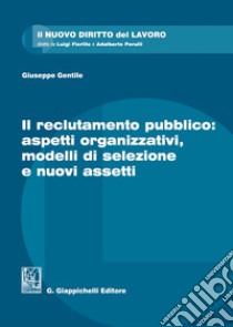 Il reclutamento pubblico: aspetti organizzativi, modelli di selezione e nuovi assetti libro di Gentile Giuseppe