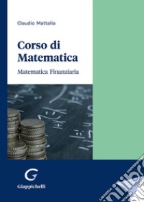 Corso di matematica. Matematica finanziaria libro di Mattalia Claudio