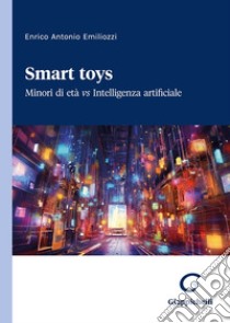 Smart toys. Minori di età vs Intelligenza artificiale libro di Emiliozzi Enrico Antonio