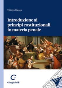 Introduzione ai principi costituzionali in materia penale libro di Manes Vittorio