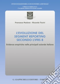 L'evoluzione del segment reporting secondo l'IFRS 8. Evidenze empiriche nelle principali aziende italiane libro di Tiscini Riccardo; Paolone Francesco