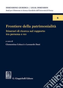 Frontiere della patrimonialità. Itinerari di ricerca sul rapporto tra persona e res libro di Colucci C. (cur.); Dani L. (cur.)