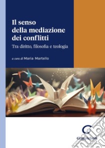 Il senso della mediazione dei conflitti. Tra diritto, filosofia e teologia libro di Martello M. (cur.)