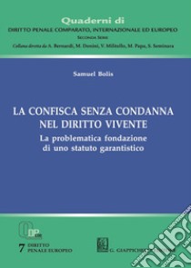 La confisca senza condanna nel diritto vivente. La problematica fondazione di uno statuto garantistico libro di Bolis Samuel