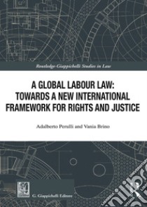 A global labour law: towards a new international framework for rights and justice libro di Perulli Adalberto; Brino Vania