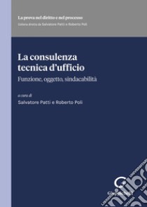 La consulenza tecnica d'ufficio. Funzione, oggetto, sindacabilità libro di Patti S. (cur.); Poli R. (cur.)