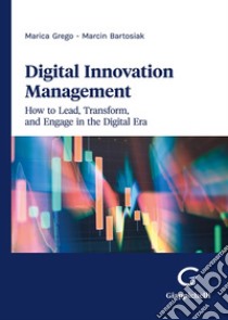 Digital innovation management. How to lead, transform, and engage in the digital era libro di Bartosiak Marcin; Grego Marica