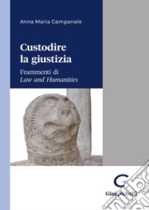 Custodire la giustizia. Frammenti di «Law and humanities» libro di Campanale Anna Maria