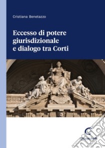 Eccesso di potere giurisdizionale e dialogo tra Corti libro di Benetazzo Cristiana