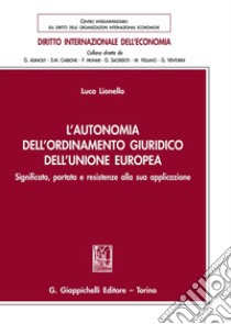 L'autonomia dell'ordinamento giuridico dell'Unione Europea. Significato, portata e resistenze alla sua applicazione libro di Lionello Luca