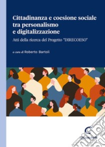 Cittadinanza e coesione sociale tra personalismo e digitalizzazione. Atti della ricerca del Progetto «Direcoeso» libro di Bartoli R. (cur.)