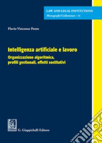 Intelligenza artificiale e lavoro. Organizzazione algoritmica, profili gestionali, effetti sostitutivi libro di Ponte Flavio Vincenzo